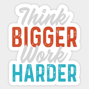 Think bigger Work harder Sticker